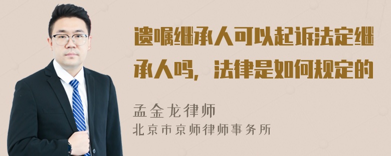 遗嘱继承人可以起诉法定继承人吗，法律是如何规定的