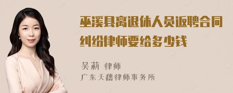 巫溪县离退休人员返聘合同纠纷律师要给多少钱