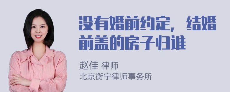 没有婚前约定，结婚前盖的房子归谁