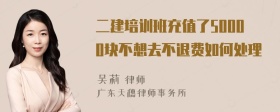 二建培训班充值了50000块不想去不退费如何处理