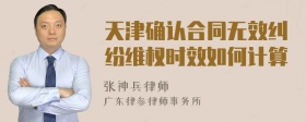 天津确认合同无效纠纷维权时效如何计算