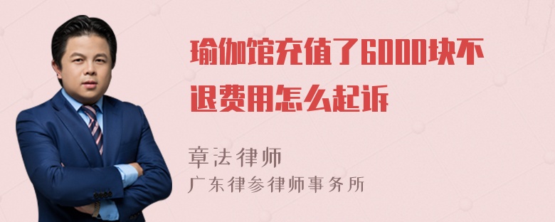 瑜伽馆充值了6000块不退费用怎么起诉