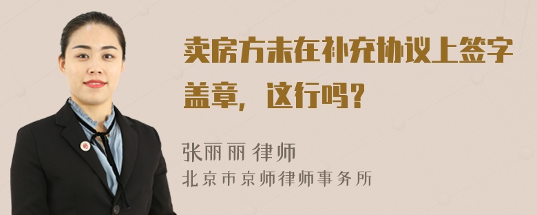 卖房方未在补充协议上签字盖章，这行吗？