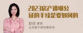 2023房产遗嘱公证的手续是要如何的