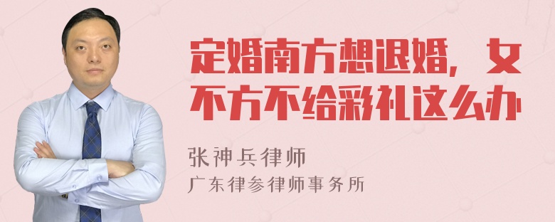 定婚南方想退婚，女不方不给彩礼这么办