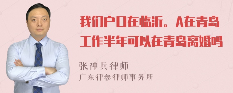 我们户口在临沂。A在青岛工作半年可以在青岛离婚吗