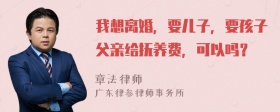 我想离婚，要儿子，要孩子父亲给抚养费，可以吗？