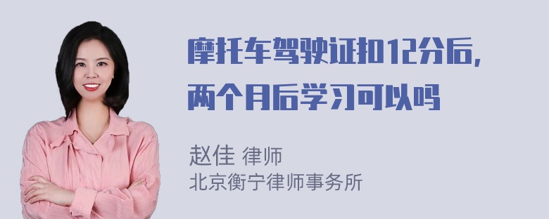 摩托车驾驶证扣12分后，两个月后学习可以吗