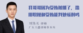 我哥哥因为受贿被抓了，滥用职权和受贿能判处缓刑吗