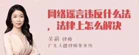 网络谣言违反什么法，法律上怎么解决