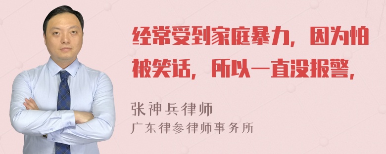 经常受到家庭暴力，因为怕被笑话，所以一直没报警，