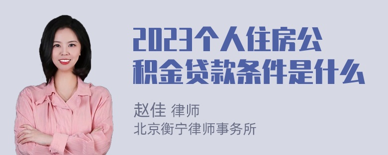 2023个人住房公积金贷款条件是什么