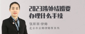 2023涉外结婚要办理什么手续