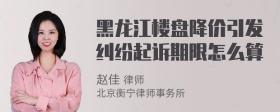 黑龙江楼盘降价引发纠纷起诉期限怎么算