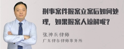 刑事案件报案立案后如何处理，如果报案人谅解呢？