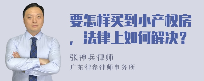 要怎样买到小产权房，法律上如何解决？