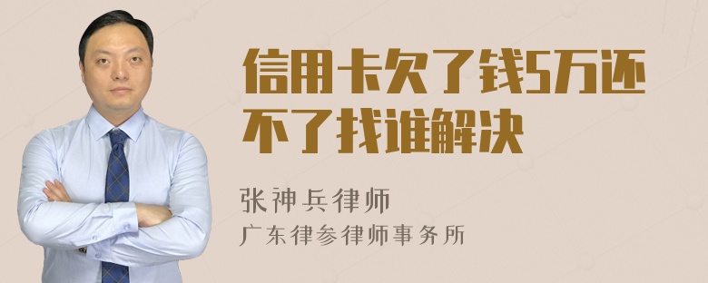 信用卡欠了钱5万还不了找谁解决