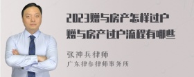 2023赠与房产怎样过户赠与房产过户流程有哪些