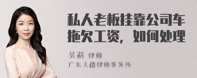 私人老板挂靠公司车拖欠工资，如何处理