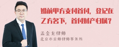 婚前甲方支付首付，登记在乙方名下，首付财产归属？