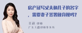 房产证写丈夫和儿子的名字，需要妻子签署放弃权吗？