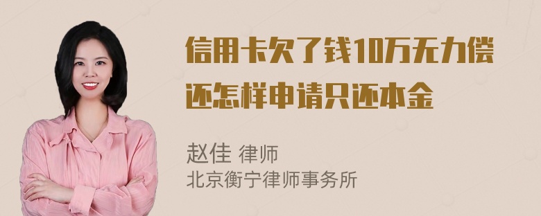 信用卡欠了钱10万无力偿还怎样申请只还本金