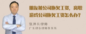 朋友被公司拖欠工资，离职游戏公司拖欠工资怎么办？