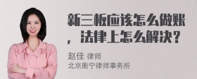 新三板应该怎么做账，法律上怎么解决？