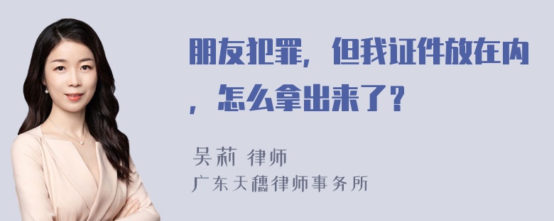 朋友犯罪，但我证件放在内，怎么拿出来了？