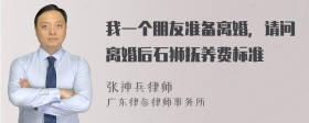 我一个朋友准备离婚，请问离婚后石狮抚养费标准