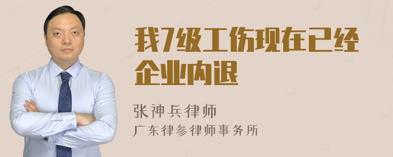 我7级工伤现在已经企业内退