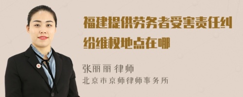 福建提供劳务者受害责任纠纷维权地点在哪