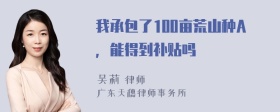 我承包了100亩荒山种A，能得到补贴吗