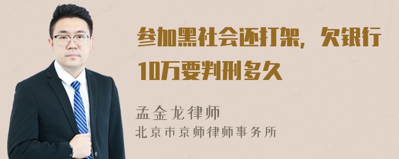 参加黑社会还打架，欠银行10万要判刑多久