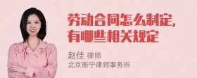 劳动合同怎么制定，有哪些相关规定