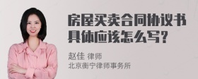 房屋买卖合同协议书具体应该怎么写？