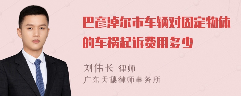 巴彦淖尔市车辆对固定物体的车祸起诉费用多少