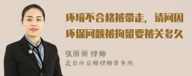 环境不合格被带走，请问因环保问题被拘留要被关多久