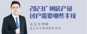 2023广州房产证过户需要哪些手续