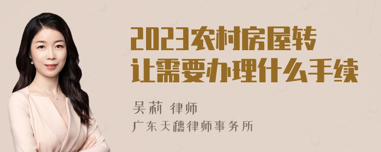 2023农村房屋转让需要办理什么手续