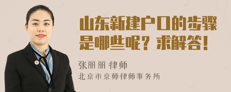 山东新建户口的步骤是哪些呢？求解答！