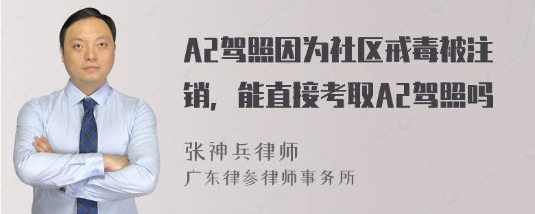 A2驾照因为社区戒毒被注销，能直接考取A2驾照吗