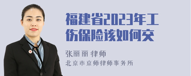 福建省2023年工伤保险该如何交