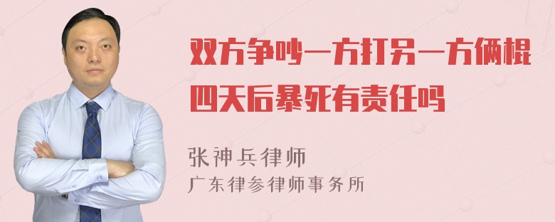 双方争吵一方打另一方俩棍四天后暴死有责任吗