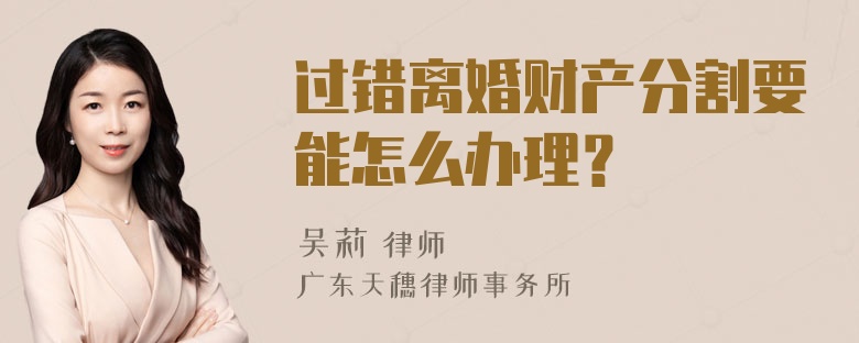过错离婚财产分割要能怎么办理？