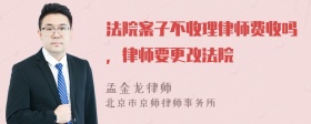 法院案子不收理律师费收吗，律师要更改法院