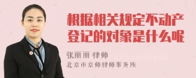 根据相关规定不动产登记的对象是什么呢