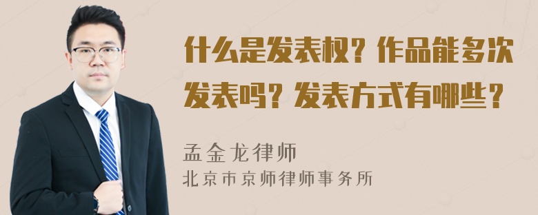 什么是发表权？作品能多次发表吗？发表方式有哪些？