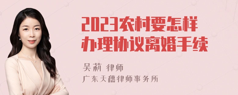 2023农村要怎样办理协议离婚手续