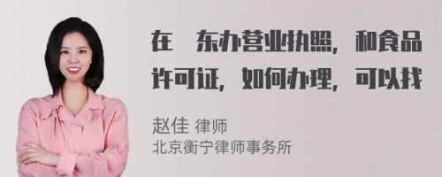 在恵东办营业执照，和食品许可证，如何办理，可以找